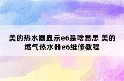 美的热水器显示e6是啥意思 美的燃气热水器e6维修教程